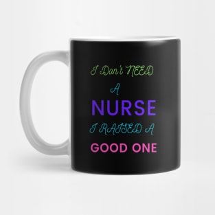 I Don't Need a Nurse, I raised a good One Mug
